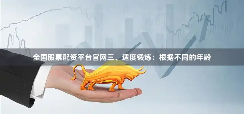 全国股票配资平台官网　　三、适度锻炼：根据不同的年龄