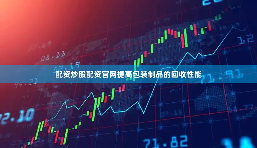 配资炒股配资官网提高包装制品的回收性能
