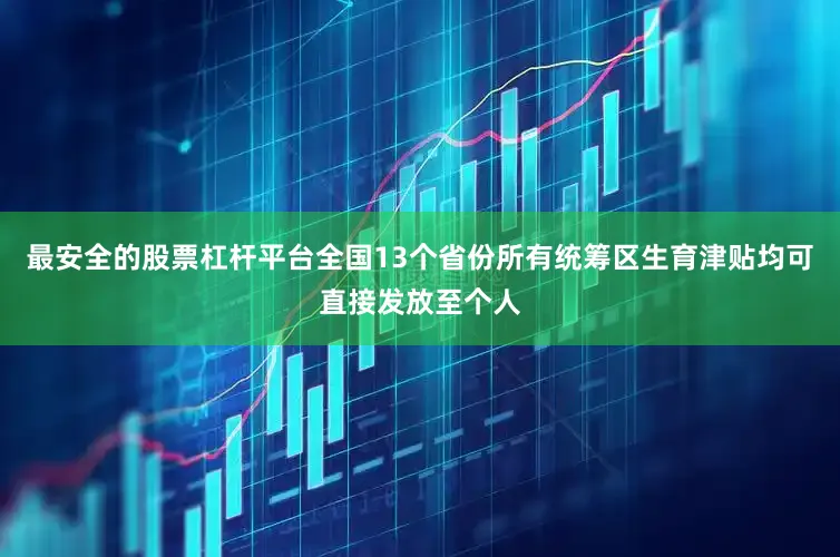 最安全的股票杠杆平台全国13个省份所有统筹区生育津贴均可直接发放至个人