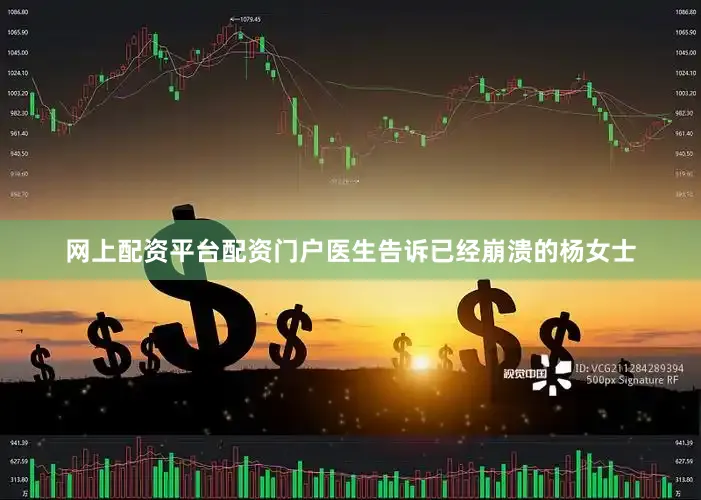网上配资平台配资门户　　医生告诉已经崩溃的杨女士