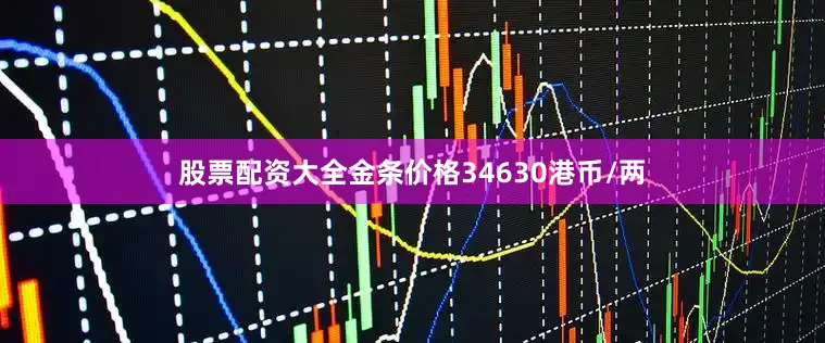 股票配资大全金条价格34630港币/两