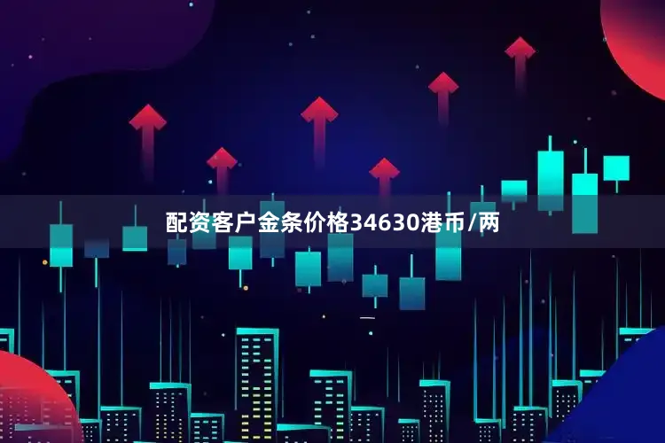 配资客户金条价格34630港币/两