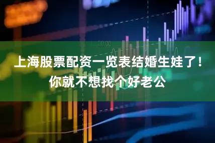 上海股票配资一览表结婚生娃了！你就不想找个好老公