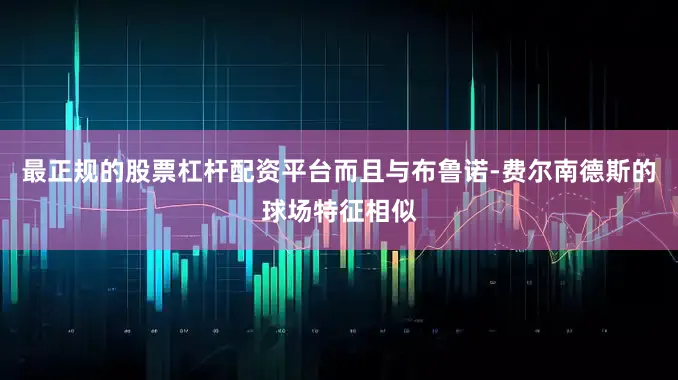 最正规的股票杠杆配资平台而且与布鲁诺-费尔南德斯的球场特征相似