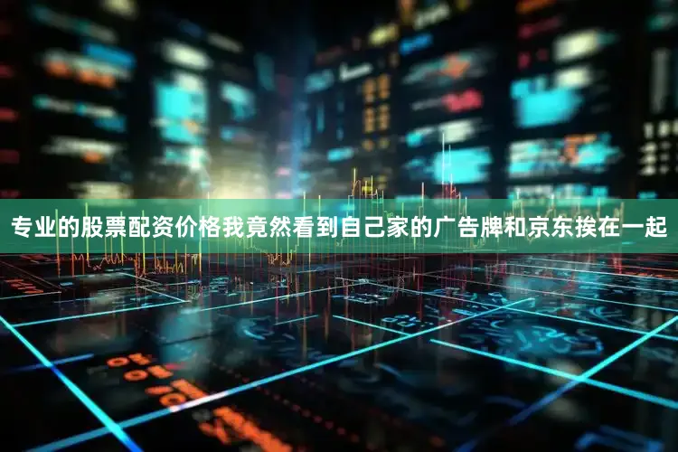 专业的股票配资价格我竟然看到自己家的广告牌和京东挨在一起