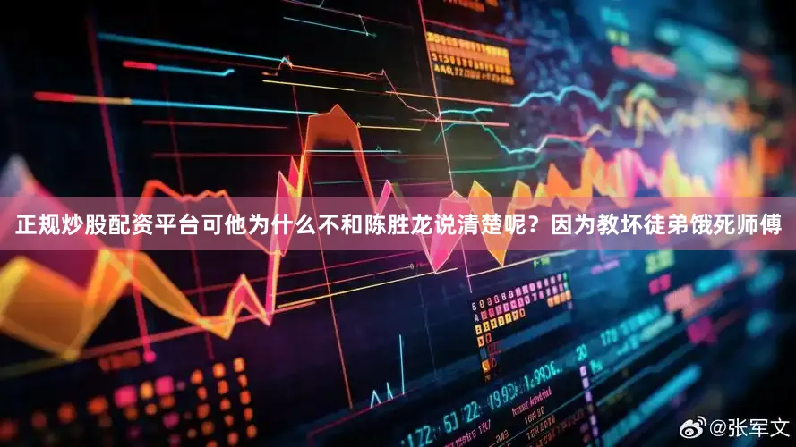 正规炒股配资平台可他为什么不和陈胜龙说清楚呢？因为教坏徒弟饿死师傅