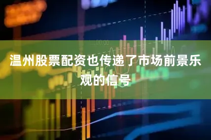 温州股票配资也传递了市场前景乐观的信号