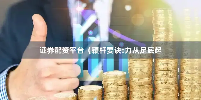 证券配资平台(鞭杆要诀:力从足底起