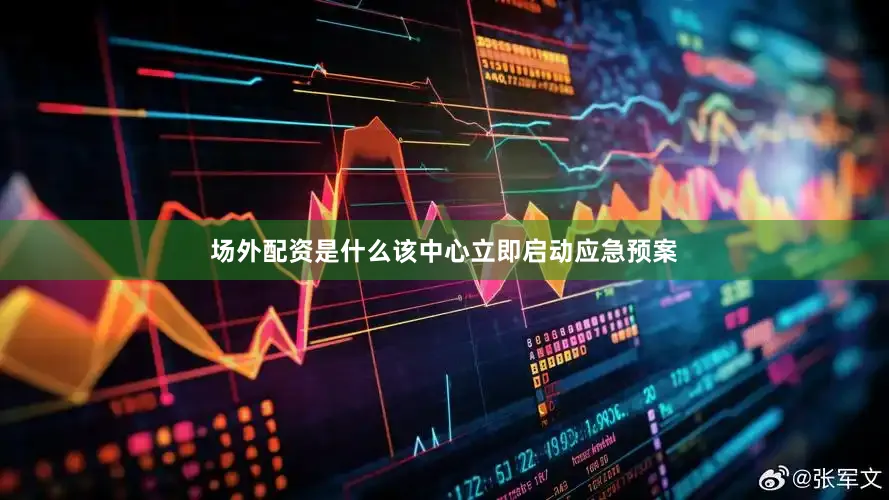 场外配资是什么该中心立即启动应急预案