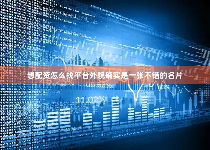 想配资怎么找平台外貌确实是一张不错的名片