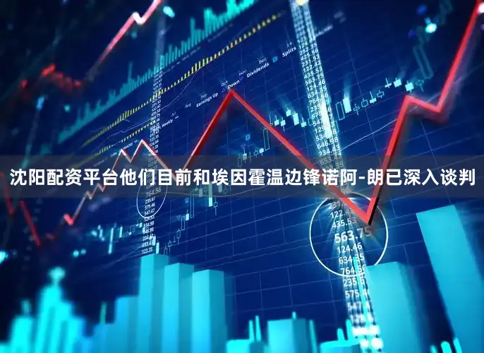 沈阳配资平台他们目前和埃因霍温边锋诺阿-朗已深入谈判