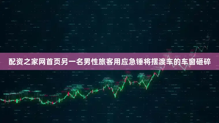 配资之家网首页另一名男性旅客用应急锤将摆渡车的车窗砸碎