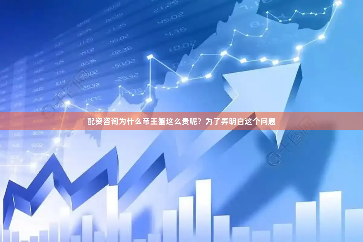 配资咨询为什么帝王蟹这么贵呢？为了弄明白这个问题