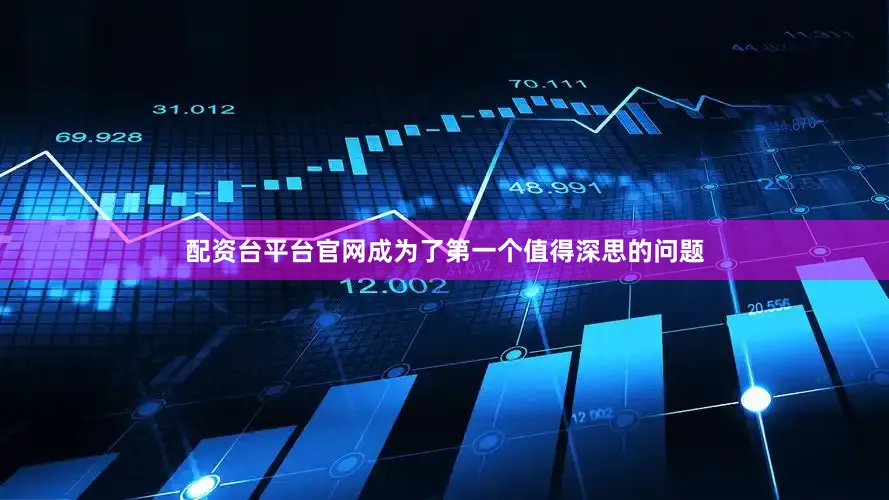 配资台平台官网成为了第一个值得深思的问题
