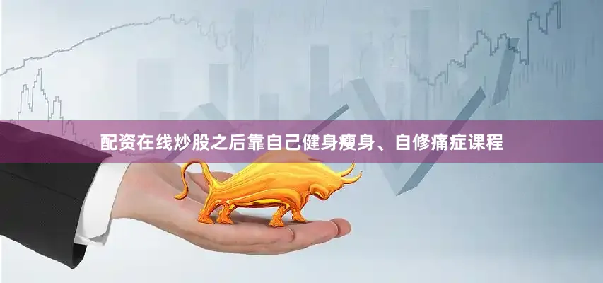 配资在线炒股之后靠自己健身瘦身、自修痛症课程