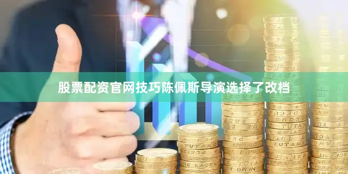 股票配资官网技巧陈佩斯导演选择了改档