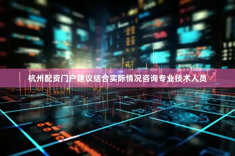 杭州配资门户建议结合实际情况咨询专业技术人员