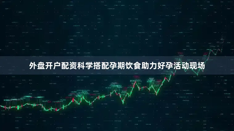 外盘开户配资科学搭配孕期饮食助力好孕活动现场