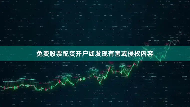 免费股票配资开户如发现有害或侵权内容
