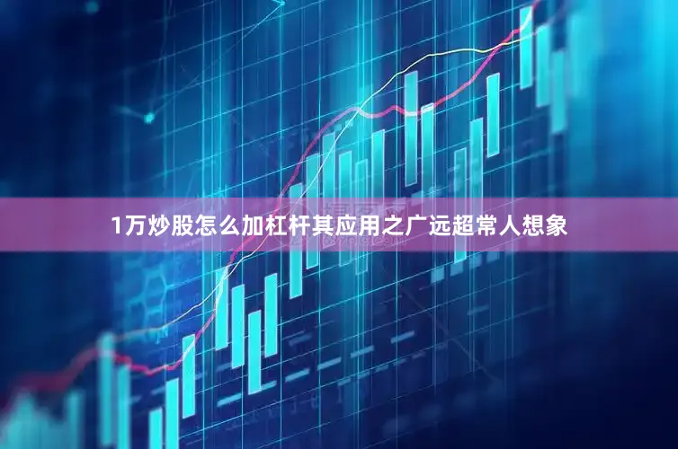 1万炒股怎么加杠杆其应用之广远超常人想象