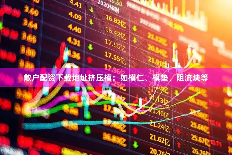 散户配资下载地址挤压模：如模仁、模垫、阻流块等