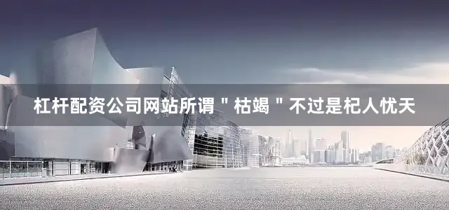 杠杆配资公司网站所谓＂枯竭＂不过是杞人忧天