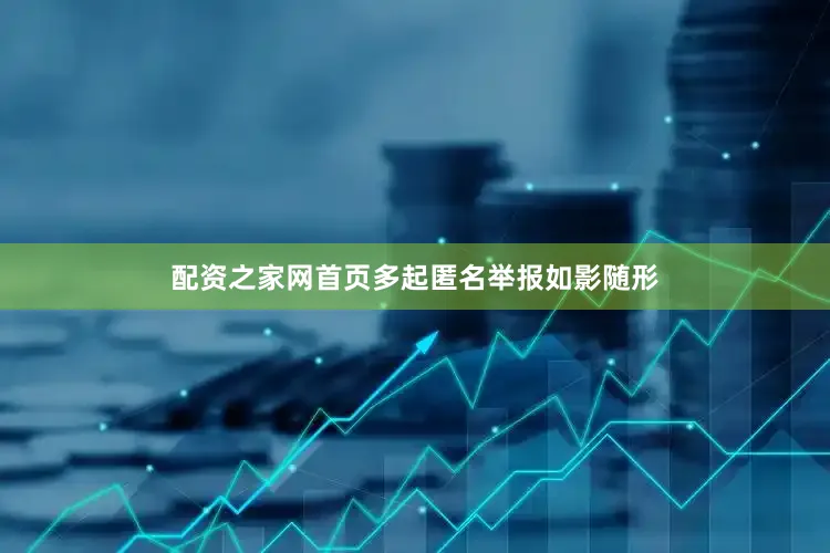 配资之家网首页多起匿名举报如影随形