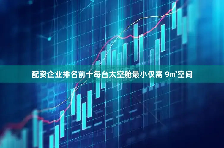 配资企业排名前十每台太空舱最小仅需 9㎡空间