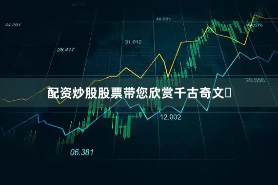 配资炒股股票带您欣赏千古奇文​