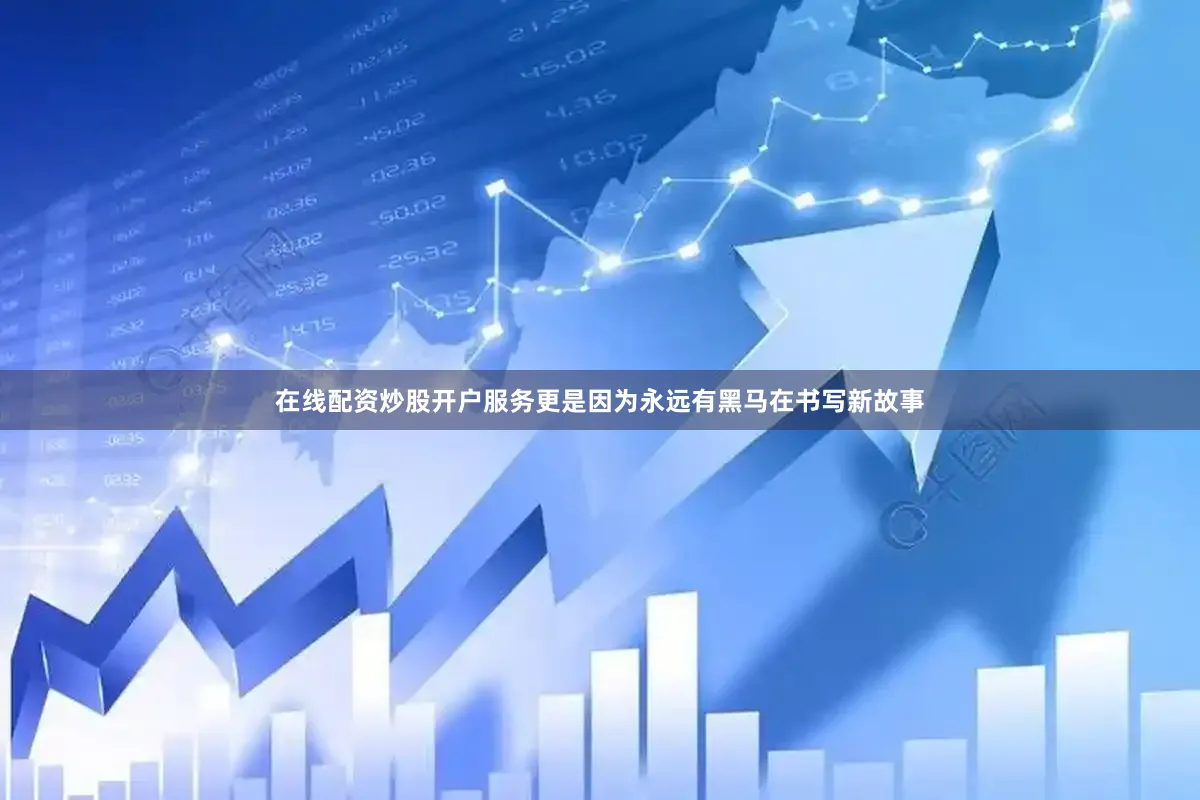 在线配资炒股开户服务更是因为永远有黑马在书写新故事