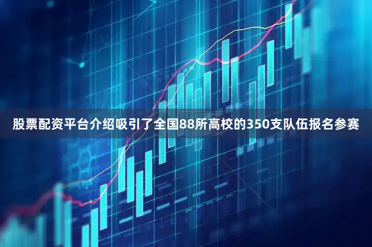 股票配资平台介绍吸引了全国88所高校的350支队伍报名参赛