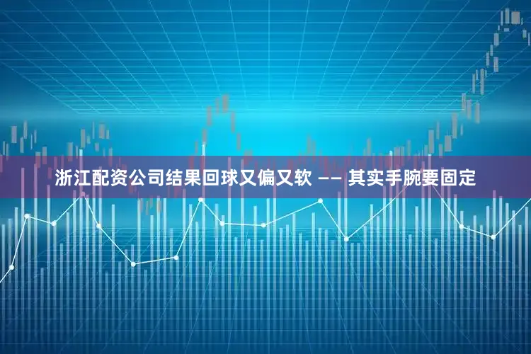 浙江配资公司结果回球又偏又软 —— 其实手腕要固定