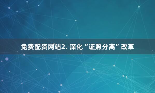 免费配资网站2. 深化“证照分离”改革