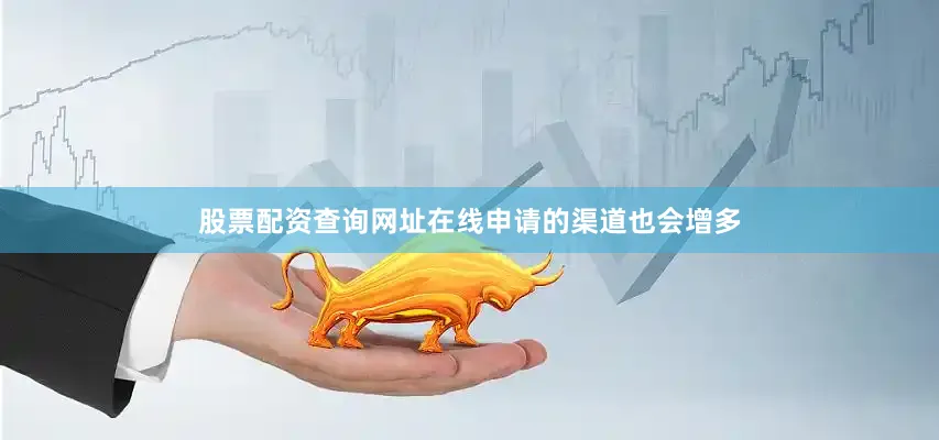 股票配资查询网址在线申请的渠道也会增多