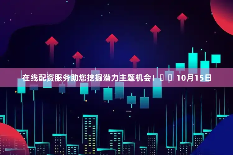 在线配资服务助您挖掘潜力主题机会！		　　10月15日
