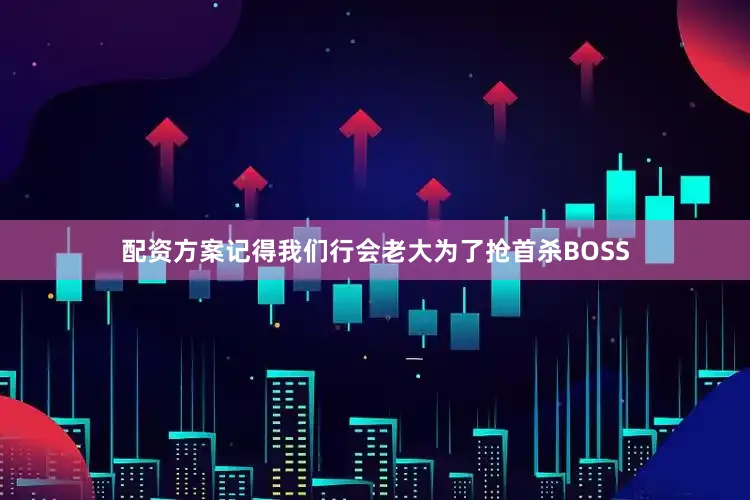 配资方案记得我们行会老大为了抢首杀BOSS