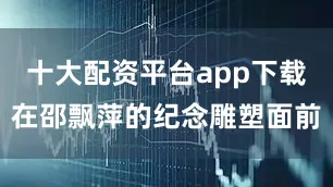 十大配资平台app下载在邵飘萍的纪念雕塑面前