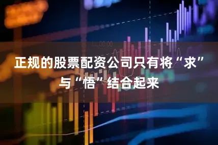 正规的股票配资公司只有将“求”与“悟”结合起来