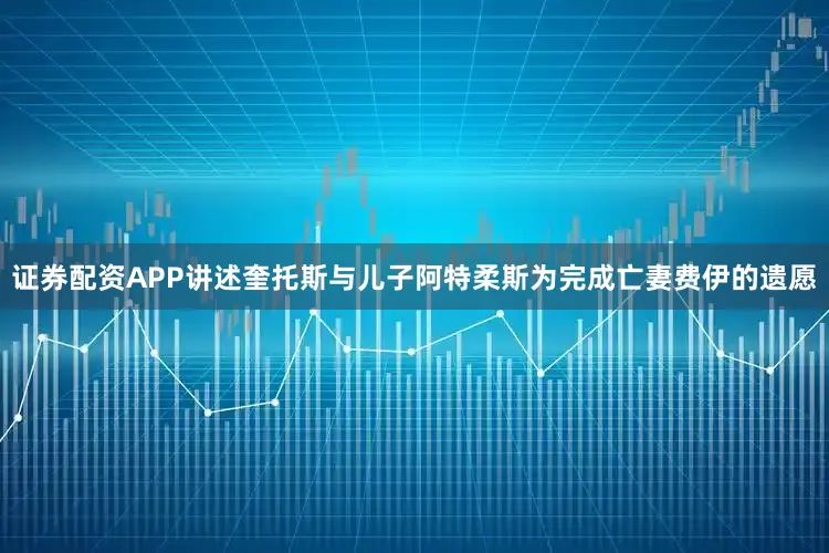 证券配资APP讲述奎托斯与儿子阿特柔斯为完成亡妻费伊的遗愿