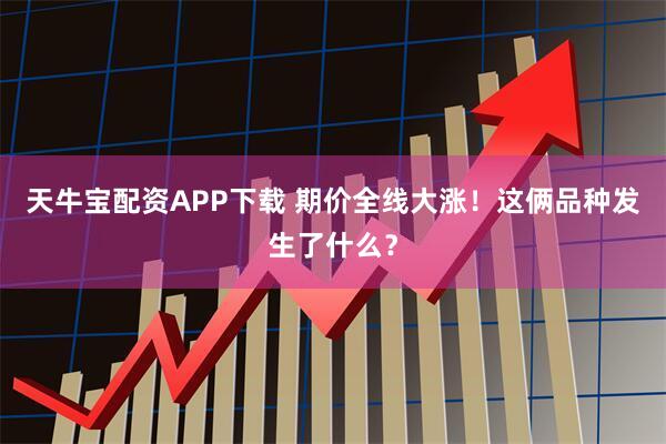 天牛宝配资APP下载 期价全线大涨！这俩品种发生了什么？