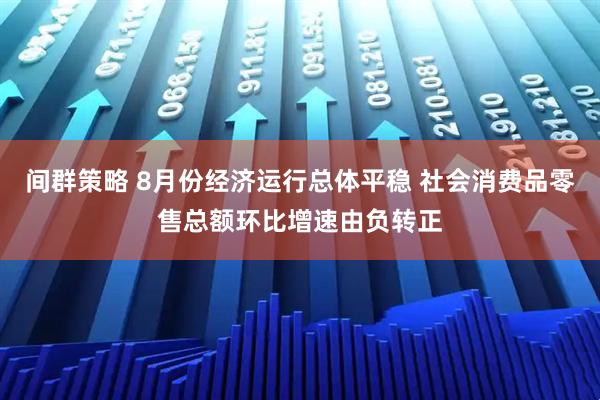 间群策略 8月份经济运行总体平稳 社会消费品零售总额环比增速由负转正