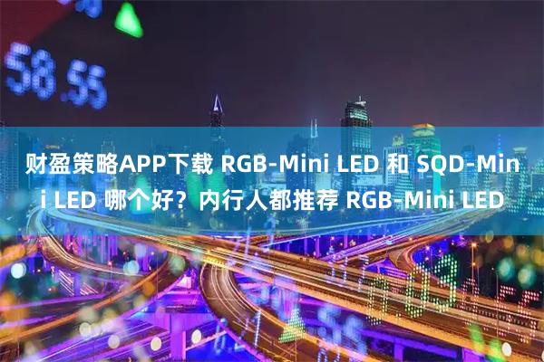 财盈策略APP下载 RGB-Mini LED 和 SQD-Mini LED 哪个好？内行人都推荐 RGB-Mini LED