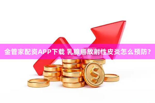 金管家配资APP下载 乳腺癌放射性皮炎怎么预防？
