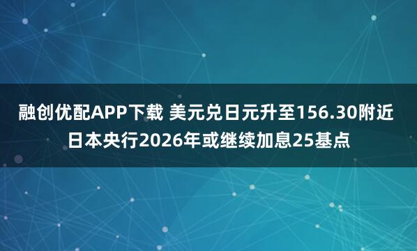 融创优配APP下载 美元兑日元升至156.30附近 日本央行2026年或继续加息25基点