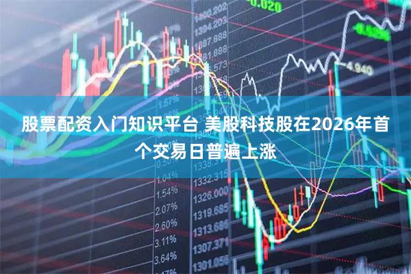 股票配资入门知识平台 美股科技股在2026年首个交易日普遍上涨