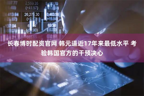 长春博时配资官网 韩元逼近17年来最低水平 考验韩国官方的干预决心