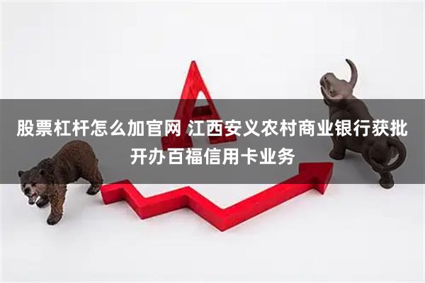 股票杠杆怎么加官网 江西安义农村商业银行获批开办百福信用卡业务