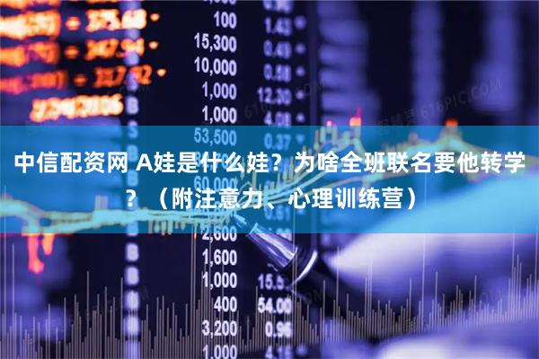 中信配资网 A娃是什么娃？为啥全班联名要他转学？（附注意力、心理训练营）