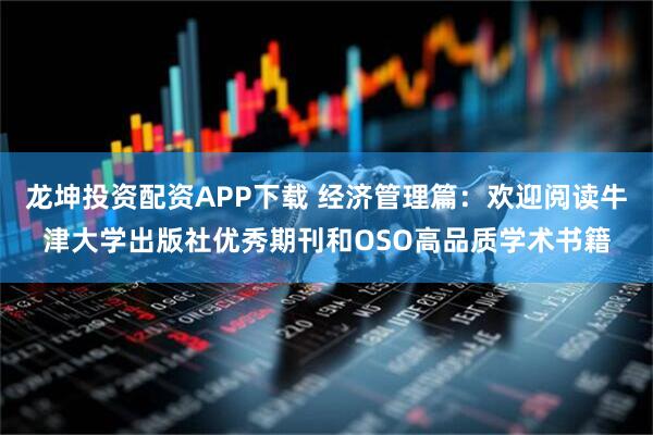 龙坤投资配资APP下载 经济管理篇：欢迎阅读牛津大学出版社优秀期刊和OSO高品质学术书籍