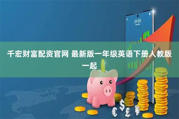 千宏财富配资官网 最新版一年级英语下册人教版一起